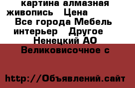 картина алмазная живопись › Цена ­ 2 000 - Все города Мебель, интерьер » Другое   . Ненецкий АО,Великовисочное с.